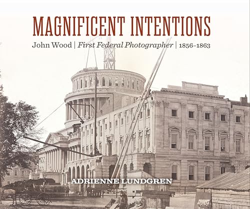 Magnificent Intentions: John Wood, First Federal Photographer (1856-1863)