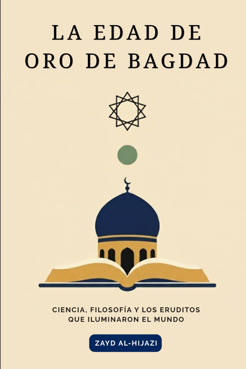 La Edad de Oro de Bagdad: Ciencia, filosofía y los eruditos que iluminaron el mundo.