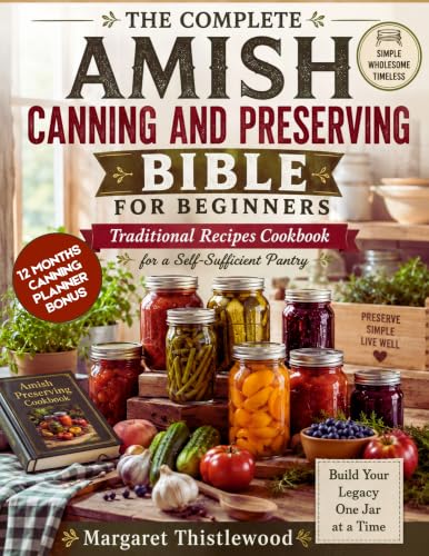 THE COMPLETE AMISH CANNING AND PRESERVING BIBLE FOR BEGINNERS: Traditional Recipes Cookbook for a Self-Sufficient Pantry
