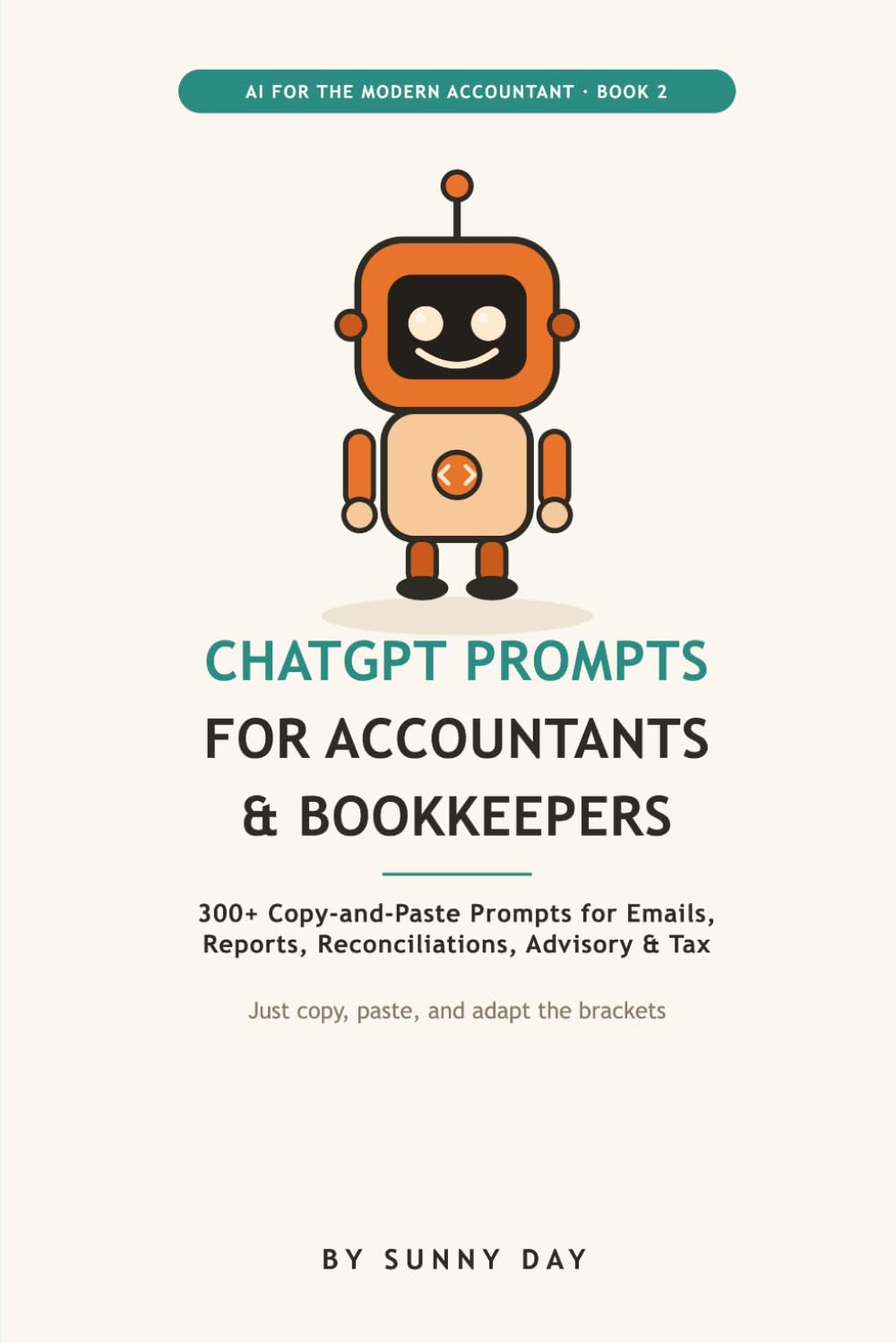ChatGPT Prompts for Accountants and Bookkeepers: 300+ Copy-and-Paste ChatGPT Prompts for Client Emails, Reports, Reconciliations, Advisory, and Tax Season, an AI Prompt Book for Accounting Pros
