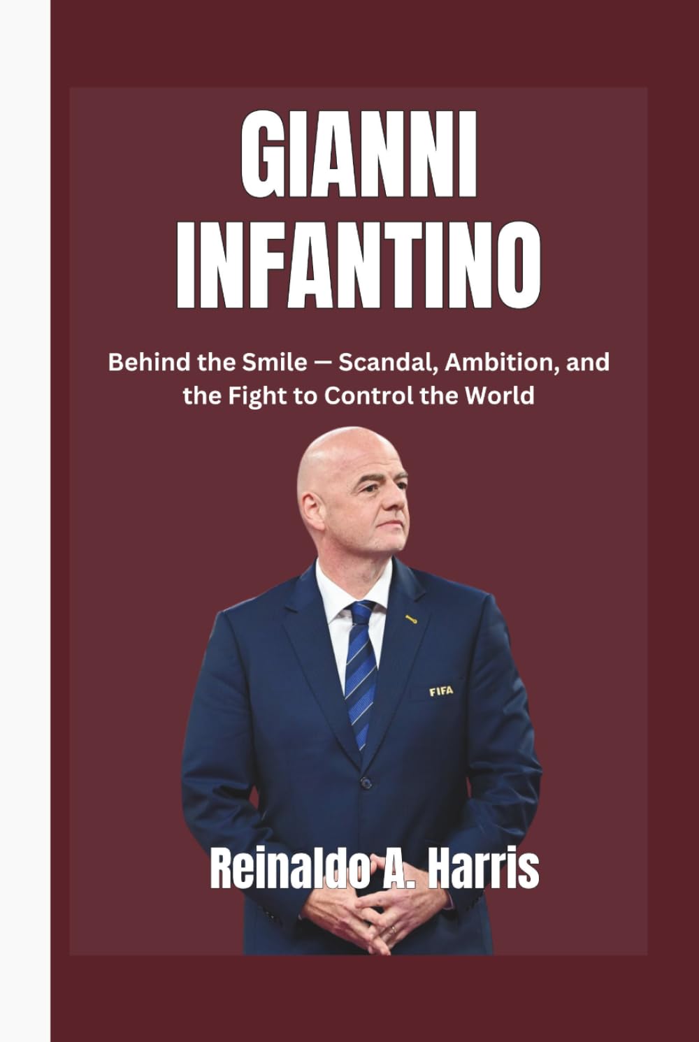 Gianni Infantino: Behind the Smile — Scandal, Ambition, and the Fight to Control the World      Hardcover – April 30, 2026