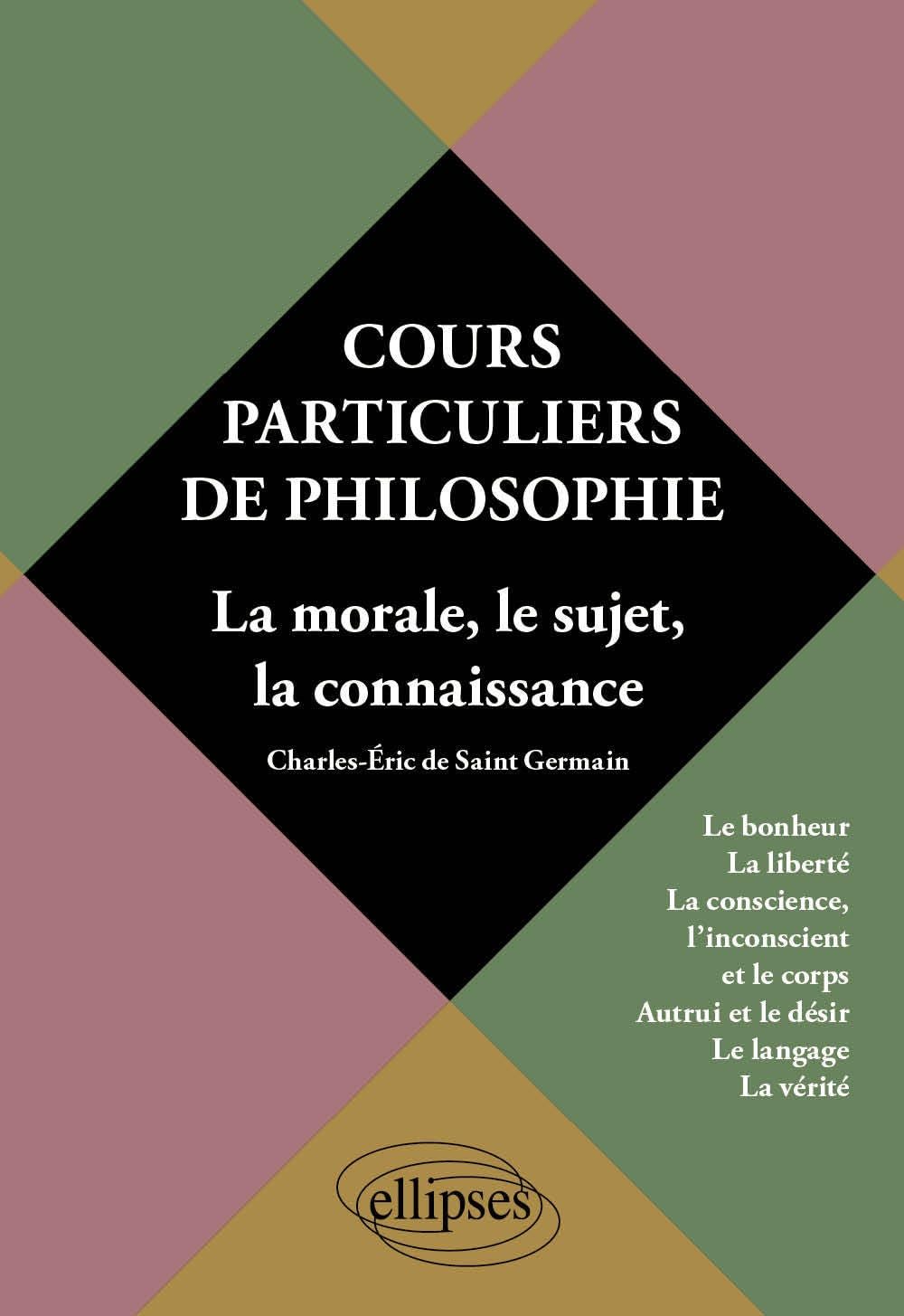 Cours particuliers de philosophie. Vol.2 La morale, le sujet, la connaissance - Le bonheur, la liberté, la conscience, l'inconscient, le corps, ... 2, La morale, le sujet, la connaissance