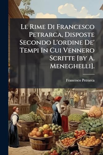 Le Rime Di Francesco Petrarca, Disposte Secondo L'ordine De' Tempi In Cui Vennero Scritte [by A. Meneghelli]. (Italian Edition)