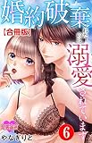 婚約破棄されたのに溺愛されています 合冊版 ： 6 (恋愛宣言)