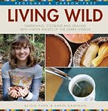 Living Wild: Gardening, Cooking and Healing with Native Plants of the Sierra Nevada (First Edition)