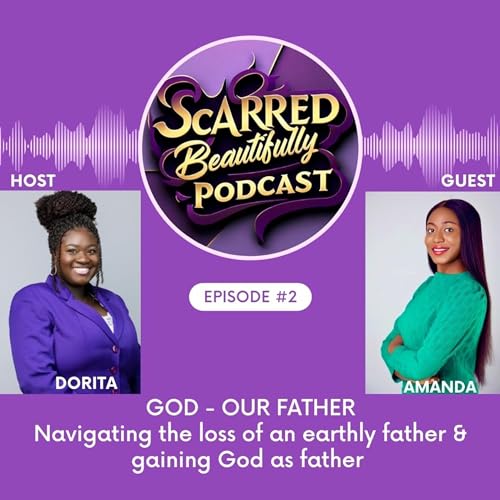 EPISODE 2: GOD -OUR FATHER. Navigating the loss of an earthly father & gaining God as father.