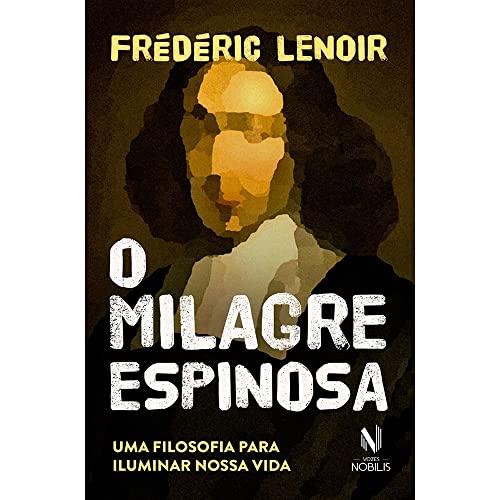 O milagre Espinosa: Uma filosofia para iluminar nossa vida