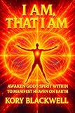 I AM, THAT I AM: Awaken the God Within to Manifest Heaven on Earth