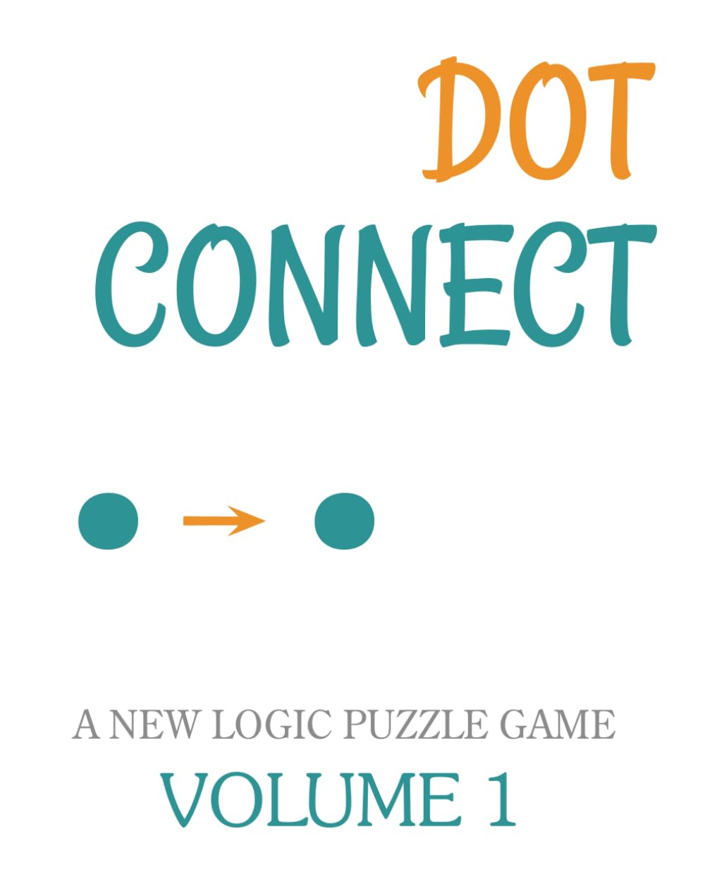 Dot Connect - Volume 1: A NEW LOGIC PUZZLE GAME: CHOOSE THE CORRECT NUMBERED CELLS TO FIND YOUR SOLUTION