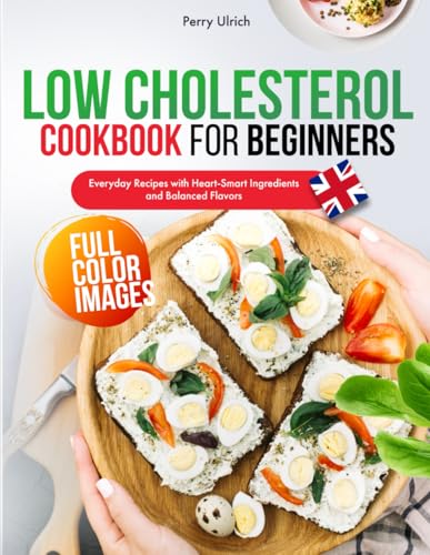 Low Cholesterol Cookbook for Beginners: Everyday Recipes with Heart-Smart Ingredients and Balanced Flavors - UK Edition