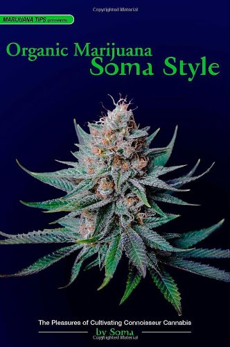 Organic Marijuana, Soma Style: The Pleasures of Cultivating Connoisseur Cannabis (Marijuana Tips)