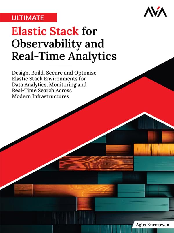 Ultimate Elastic Stack for Observability and Real-Time Analytics: Design, Build, Secure and Optimize Elastic Stack Environments for Data Analytics, ... ... Modern Infrastructures (English Edition)