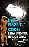 Der Eiszeit-Code: Lena und der Heilige Gral