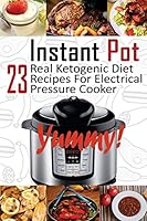 Instant Pot: 23 Real Ketogenic Diet Recipes for Electrical Pressure Cooker: (Instant Pot Cookbook 101, Instant Pot Quick and Easy, Instant Pot Recipes) 1542978599 Book Cover