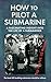 How to Pilot a Submarine: The Second World War Manual