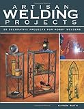 Artisan Welding Projects: 25 Decorative Projects for Hobby Welders