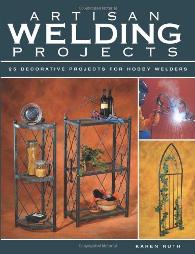 Artisan Welding Projects: 25 Decorative Projects for Hobby Welders: 24 Decorative Projects for Hobby Welders
