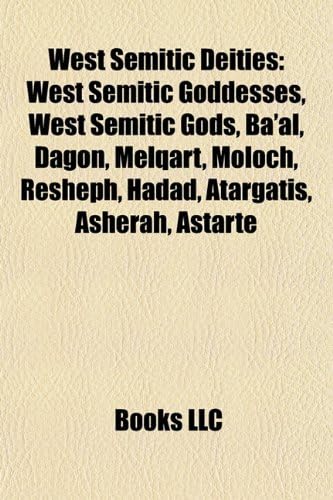 West Semitic Deities: West Semitic Goddesses, West Semitic Gods, Ba'al, Dagon, Melqart, Moloch, Resheph, Hadad, Atargatis, Asherah, Astarte
