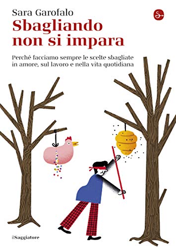 Sbagliando non si impara: Perché facciamo sempre le scelte sbagliate in amore, sul lavoro e nella vita quotidiana (La piccola cultura) di [Sara Garofalo]