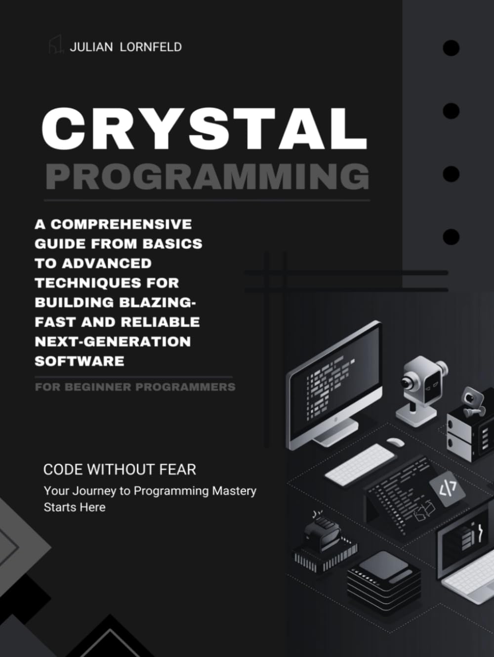 Crystal Programming: A Comprehensive Guide from Basics to Advanced Techniques for Building Blazing-Fast and Reliable Next-Generation Software