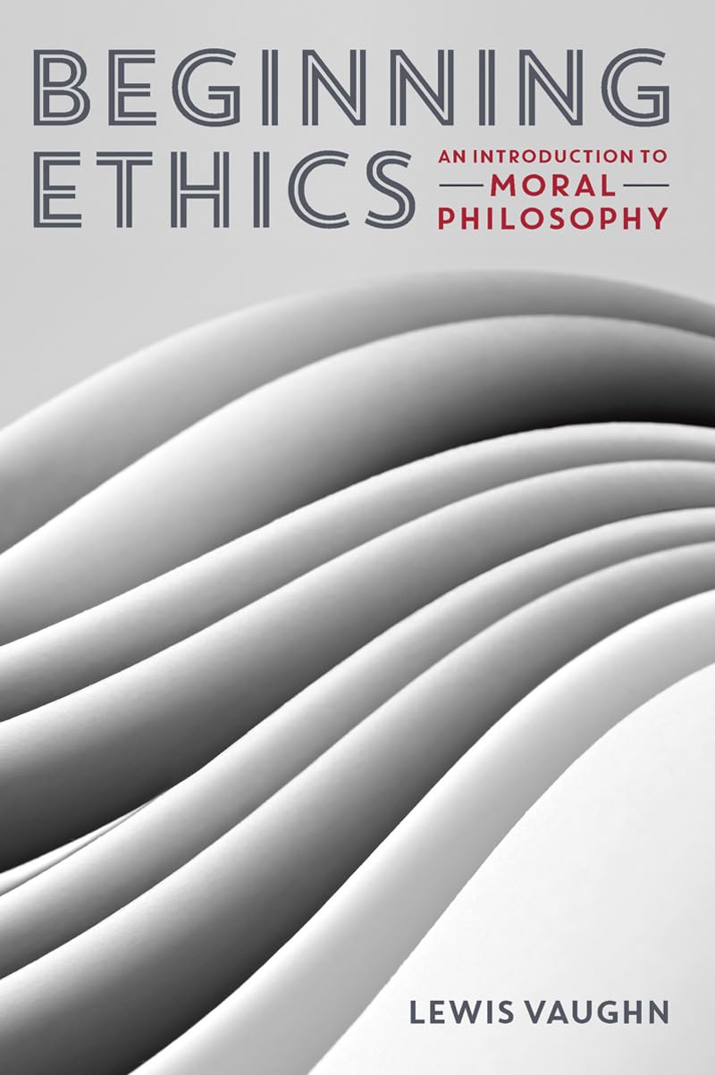 Beginning Ethics: An Introduction to Moral Philosophy 1st Edition