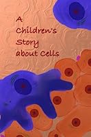 A Children's Story about Cells: For Children who Appreciate Biology 1502365022 Book Cover