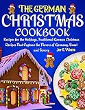 THE GERMAN CHRISTMAS COOKBOOK: Recipes for the Holidays, Traditional German Christmas Recipes That Capture the Flavors of Germany, Sweet and Savory