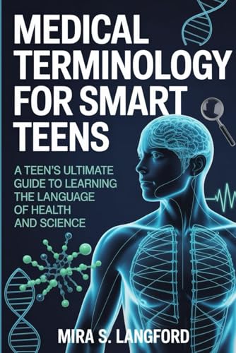 Medical Terminology for Smart Teens: A Teen's Ultimate Guide to Learning the Language of Health and Science
