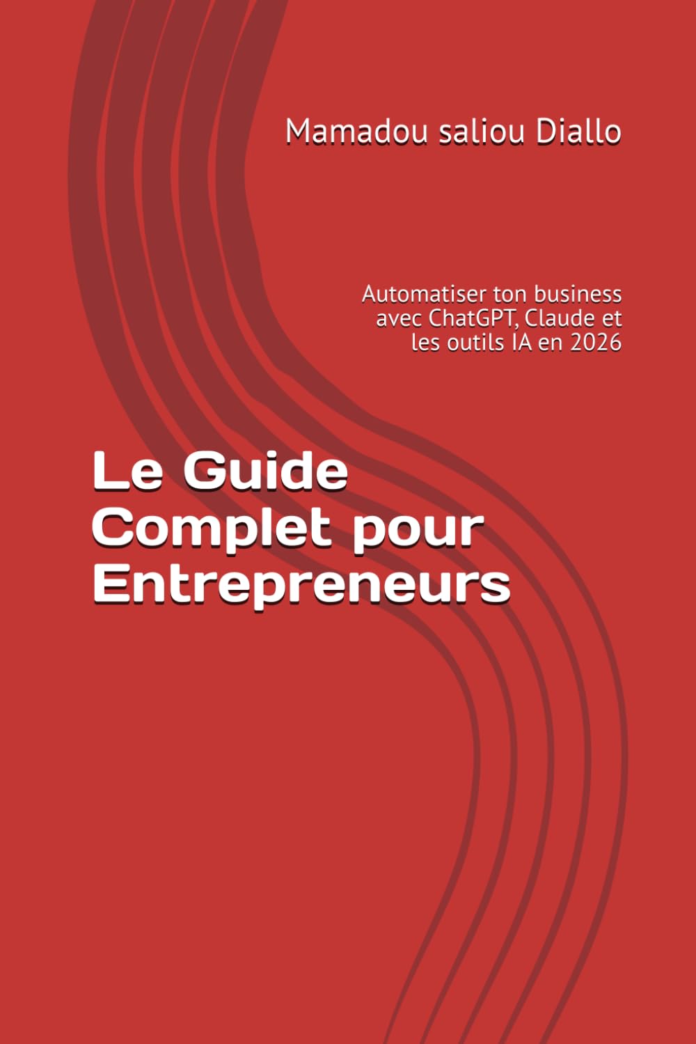 Le Guide Complet pour Entrepreneurs: Automatiser ton business avec ChatGPT, Claude et les outils IA en 2026