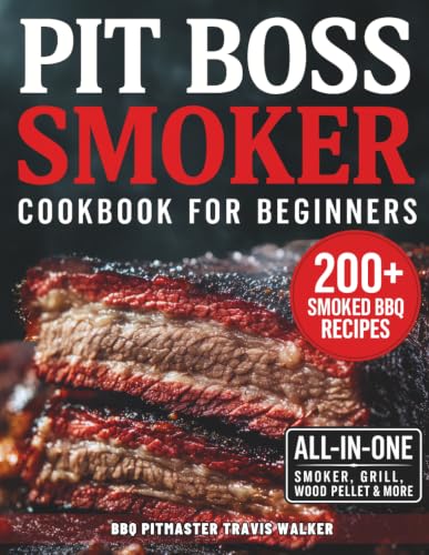 Pit Boss Smoker Cookbook for Beginners: Your Go-To Guide to Smoking Everything to Perfection — 200+ Foolproof Recipes, Pro Wood Pairings &amp; Smart Tips to Master Your Pit Boss