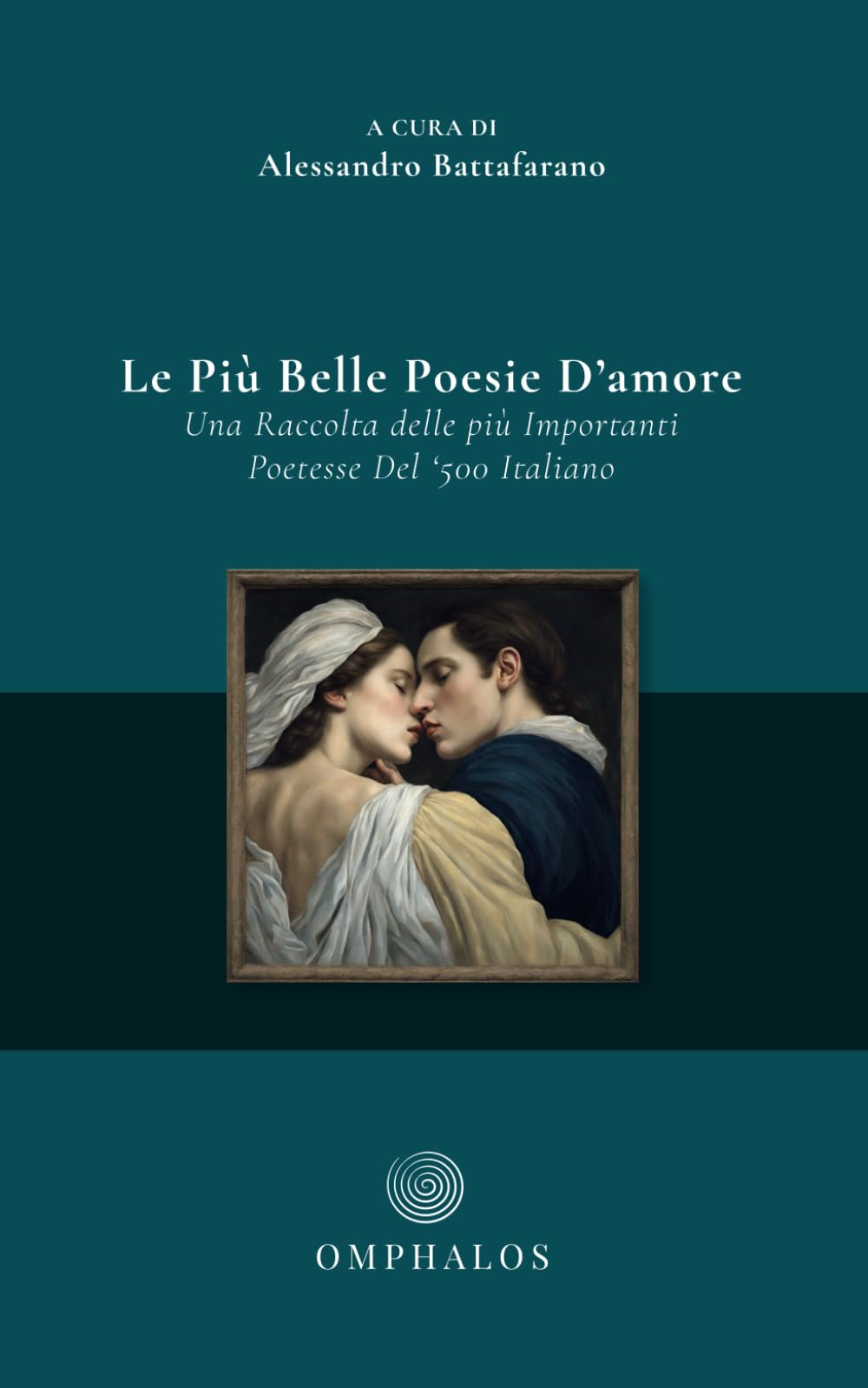 Le Più Belle Poesie D'amore: Una Raccolta delle più Importanti Poetesse Del '500 Italiano