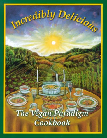 Incredibly Delicious: The Vegan Paradigm Cookbook Incredibly Delicious: The Vegan Paradigm Cookbook