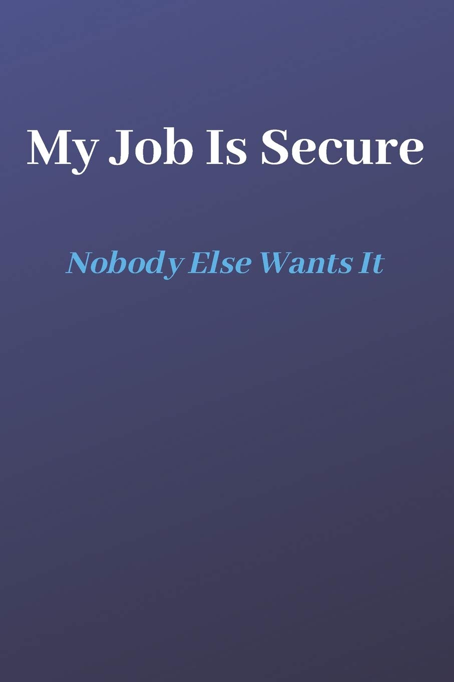 My Job Is Secure, Nobody Wants It: Lined Journal, 120 Pages, 6 x 9, Gift for work, Blue Matte Finish (My Job Is Secure Journal)