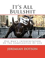 It's All Bullshit: One Man's Interpretation of the Complexities of Life 1475232810 Book Cover