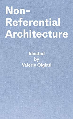 Non-Referential Architecture: Ideated by Valerio Olgiati and Written by Markus Breitschmid