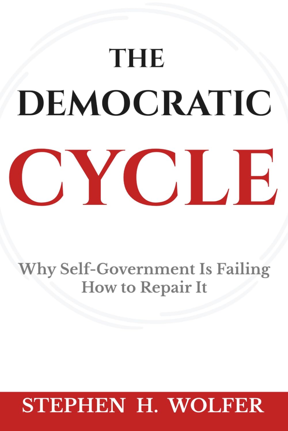 The Democratic Cycle: Why Self-Government Is Failing—How to Repair It