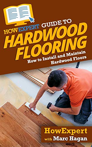 HowExpert Guide to Hardwood Flooring: How to Install and Maintain