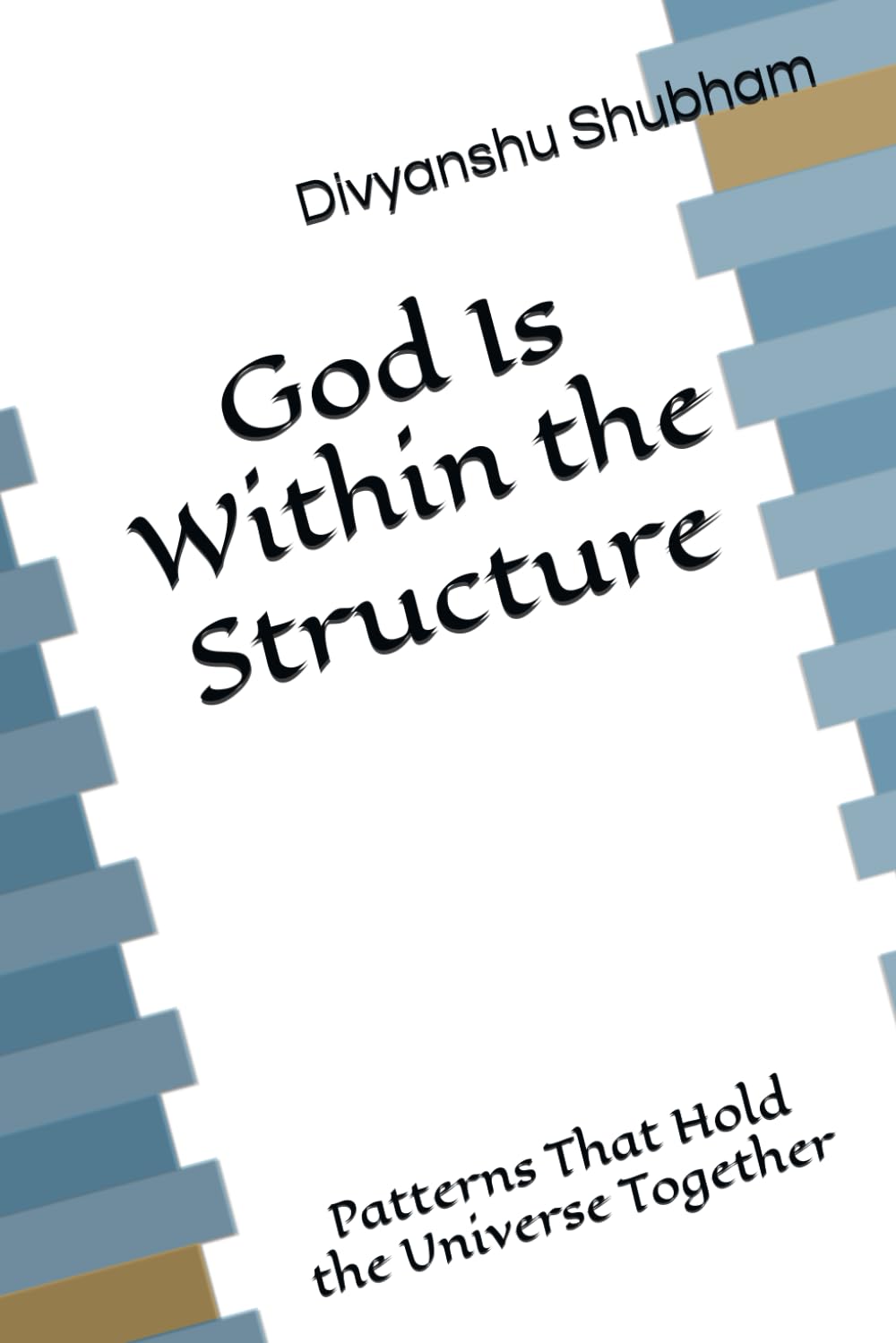 God Is Within the Structure: Patterns That Hold the Universe Together (The Order Trilogy: Structure · Action · Continuity)