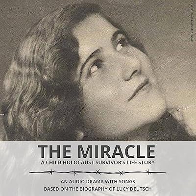 The Miracle - A Child Holocaust Survivor&rsquo;s Life Story: An Audio Drama with Songs based on the Biography of Lucy Deutsch