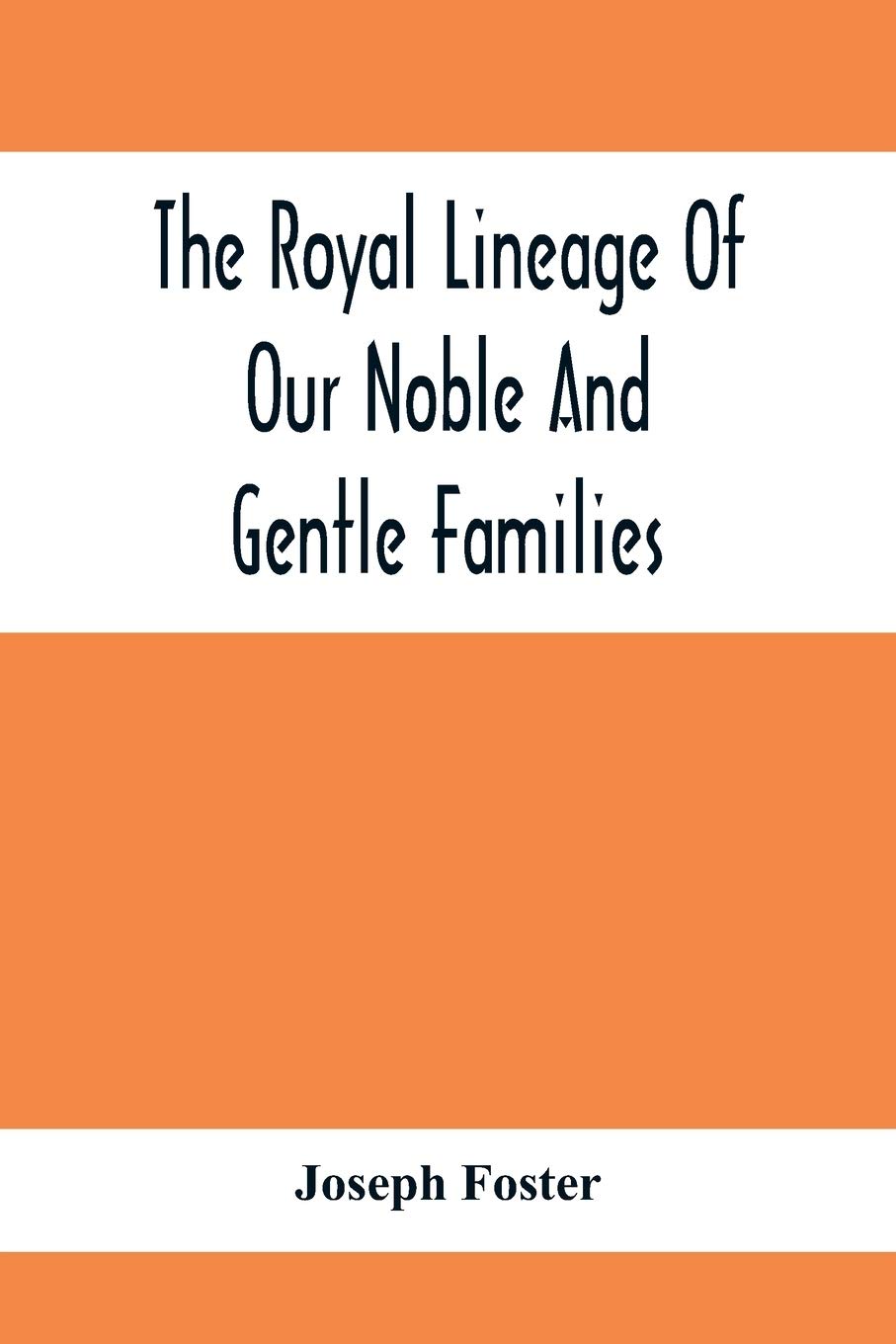 The Royal Lineage Of Our Noble And Gentle Families. Together With Their Paternal Ancestry