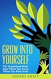 GROW INTO YOURSELF: The Transitional Road from Where You Are to Where You Want to Be
