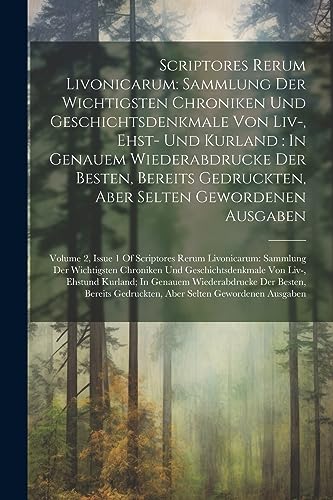 Scriptores Rerum Livonicarum: Sammlung Der Wichtigsten Chroniken Und Geschichtsdenkmale Von Liv-, Ehst- Und Kurland: In Genauem Wiederabdrucke Der ... Sammlung Der Wichtigsten Ch (German Edition)