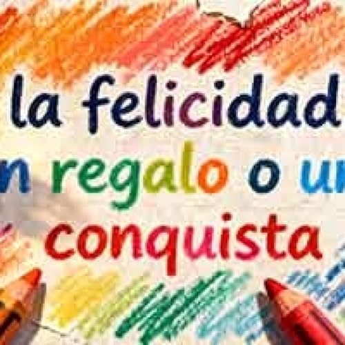 LA FELICIDAD: UN REGALO O UNA CONQUISTA
