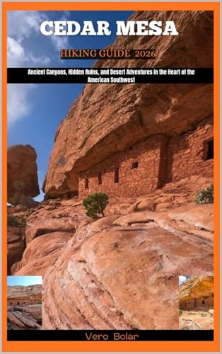 CEDAR MESA HIKING GUIDE 2026 : Ancient Canyons, Hidden Ruins, and Desert Adventures in the Heart of the American Southwest (DESTINATION TRAVEL GUIDE FOR DIFFERENT COUNTRY AROUND THE GLOBAL Book 7)