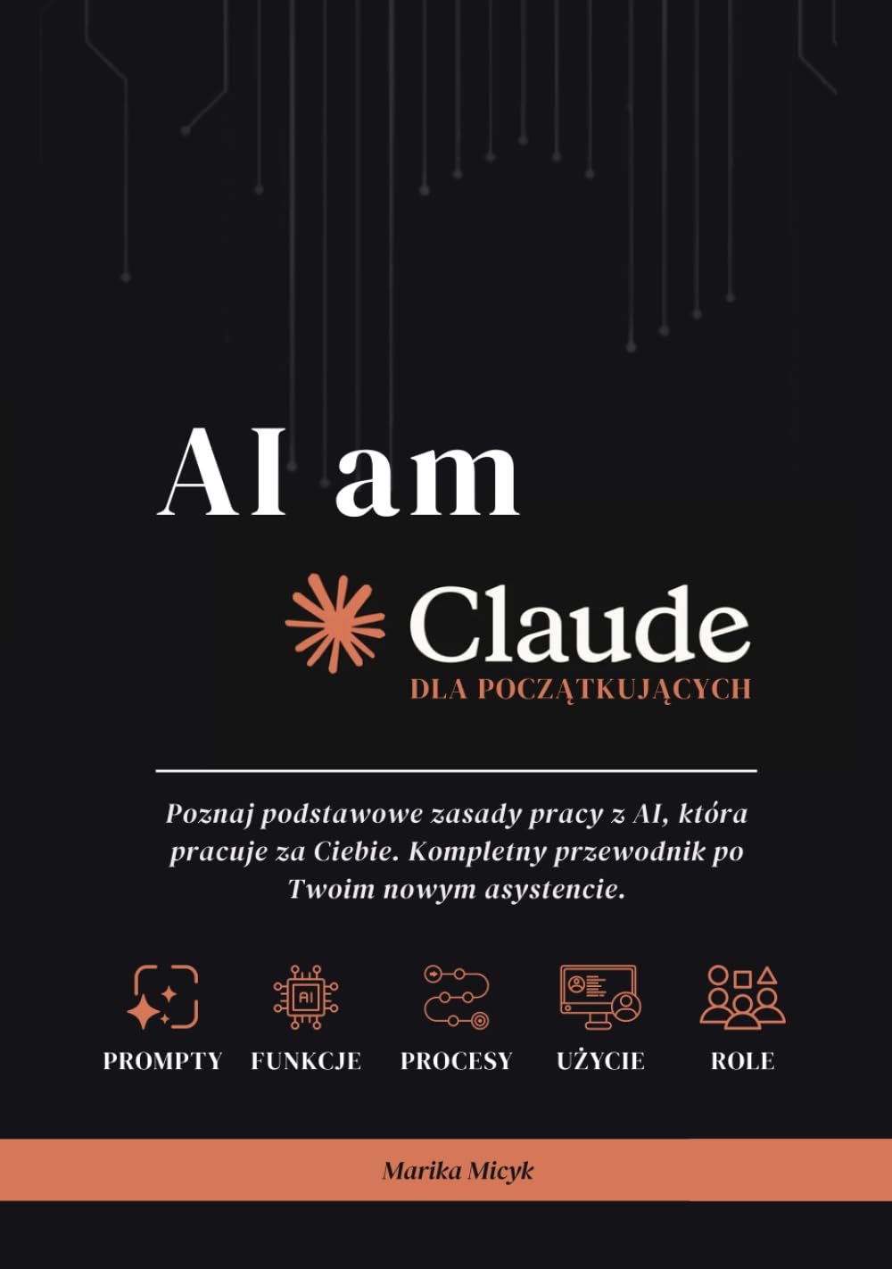 AI AM CLAUDE | Przewodnik dla początkujących: Poznaj podstawowe zasady pracy z AI, która pracuje za Ciebie. Kompletny przewodnik po Twoim nowym asystencie.