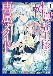神獣騎士様の専属メイド～無能と呼ばれた令嬢は、本当は希少な聖属性の