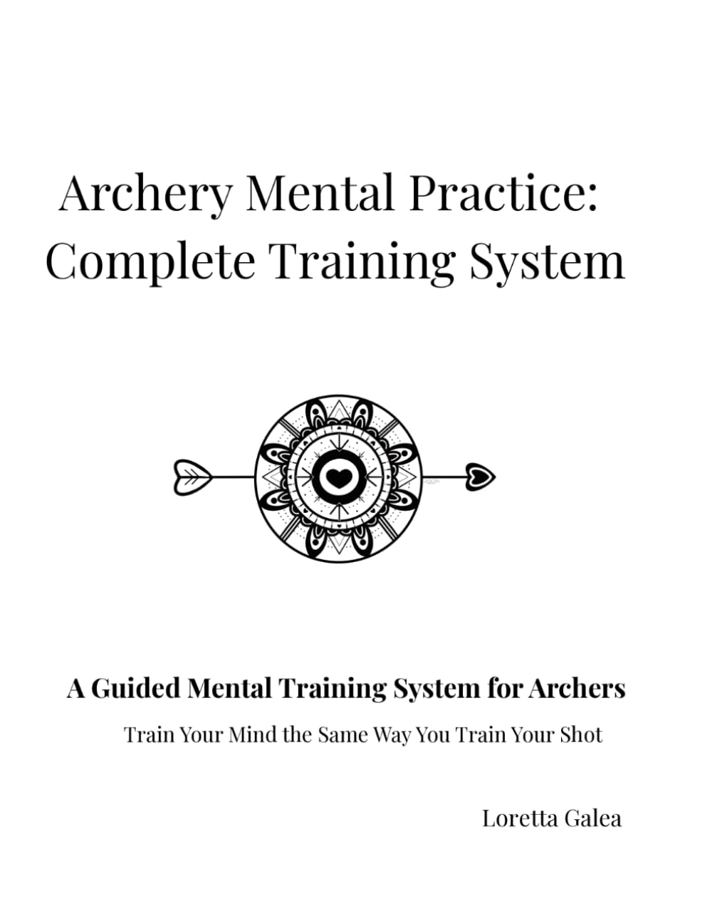 Archery Mental Practice: Complete Training System: The AMP Workbook for Focus, Confidence, Consistency & Competitive Mindset