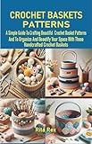 CROCHET BASKETS PATTERNS: A Simple Guide To Crafting Beautiful Crochet Basket Patterns And To Organize And Beautify Your Space With These Handcrafted Crochet Baskets