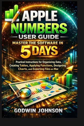 Apple Numbers User Guide: Master the Software in 5 Days: Practical Instructions for Organizing Data,...