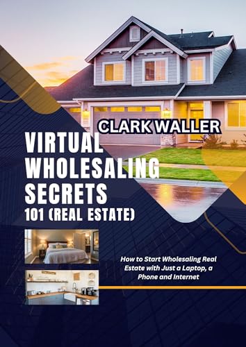 Virtual Wholesaling Secrets 101 (Real Estate): How to Start Wholesaling Real Estate with Just a Laptop, a Phone and Internet